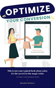 Optimize Your Conversion™: This is not your typical book about sales; it’s the secrets to the magic show. (Optimize Your Business Series)